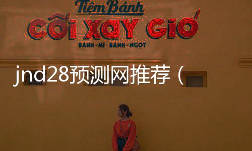 jnd28预测网推荐(pc28预测攻略) jnd28预测网推荐(pc28预测攻略)